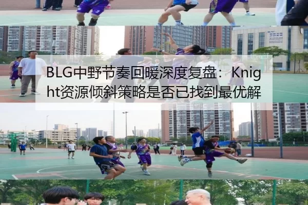 BLG中野节奏回暖深度复盘：Knight资源倾斜策略是否已找到最优解